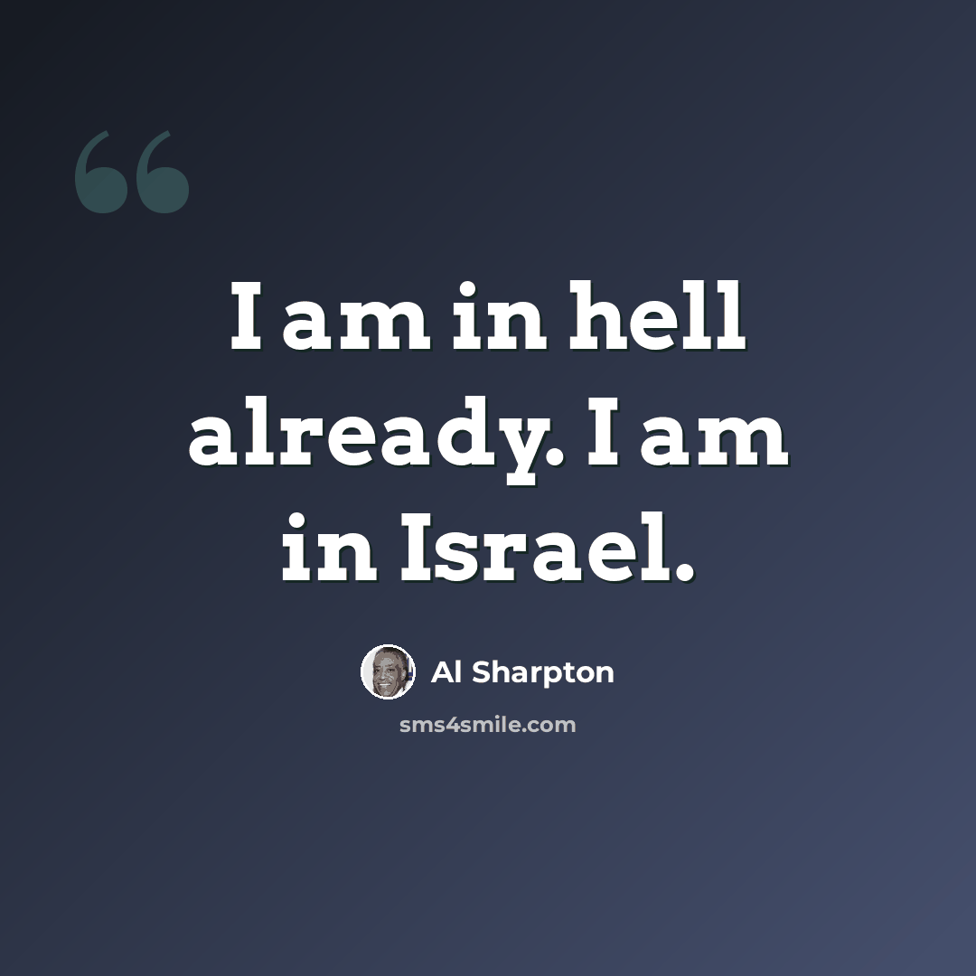 “I am in hell already. I am in Israel.” quote by Al Sharpton