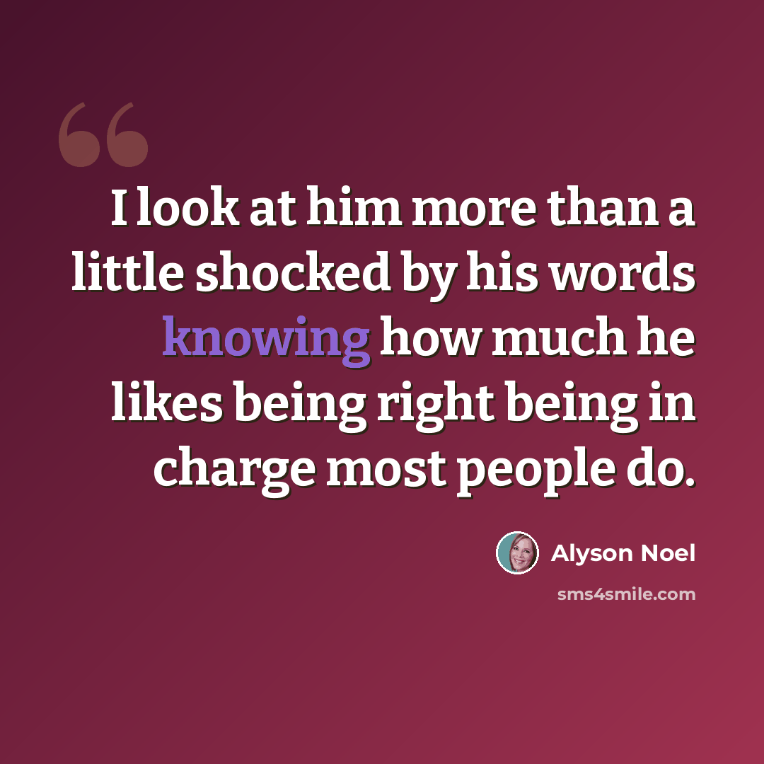 “I look at him more than a little shocked by his words knowing how much he likes being right being in charge most people do.” quote by Alyson Noel