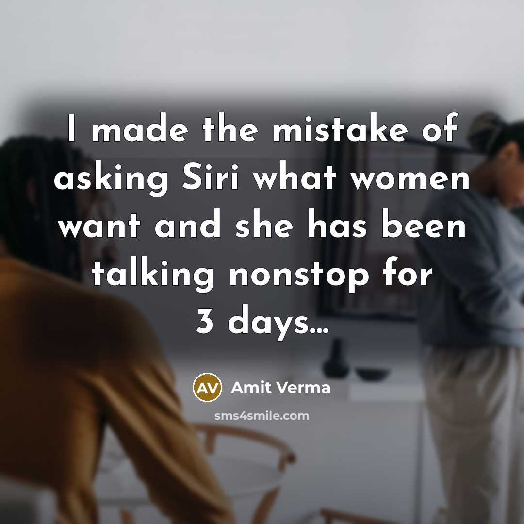 “I made the mistake of asking Siri what women want and she has been talking nonstop for 3 days...” quote by Amit Verma