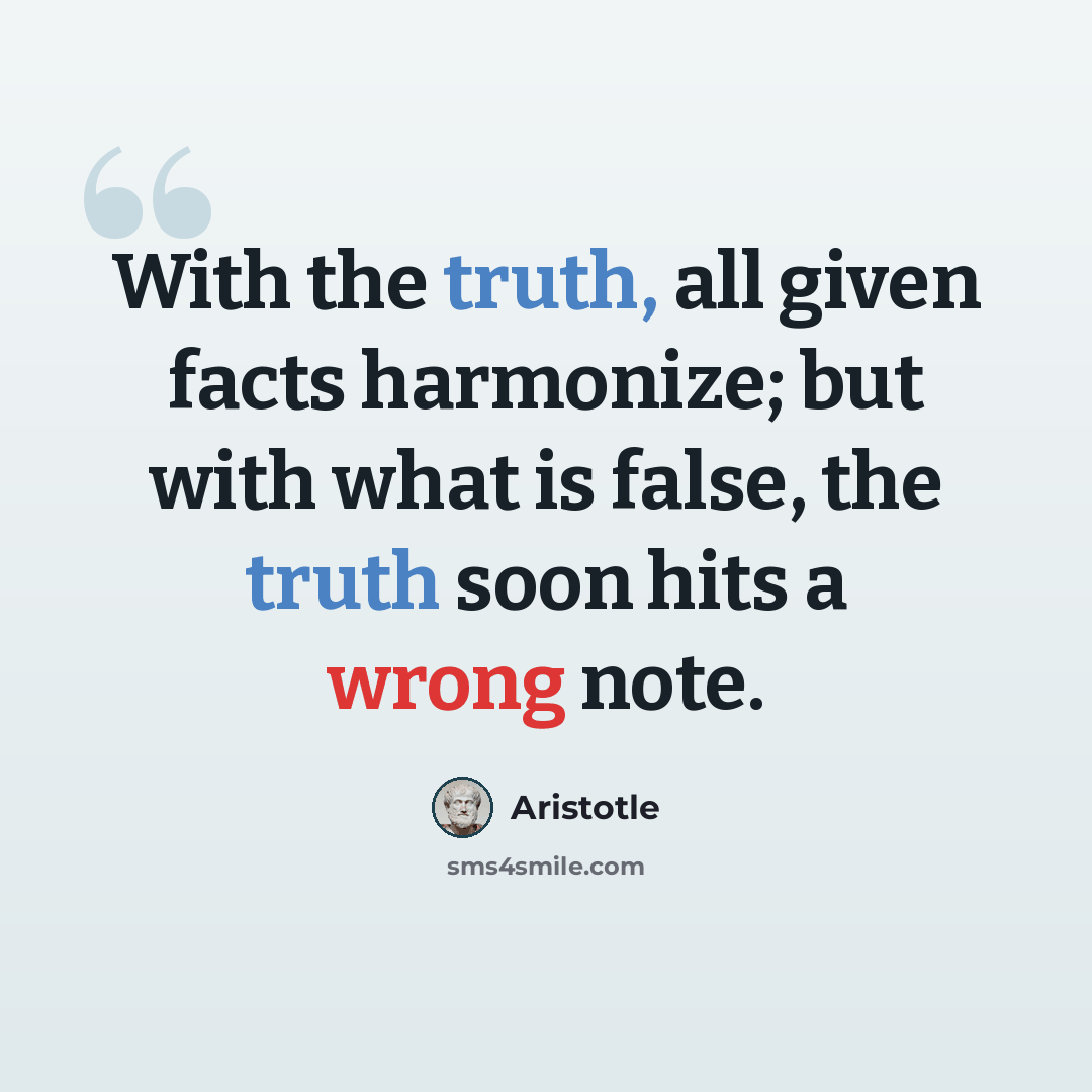 “With the truth, all given facts harmonize; but with what is false, the truth soon hits a wrong note.” quote by Aristotle