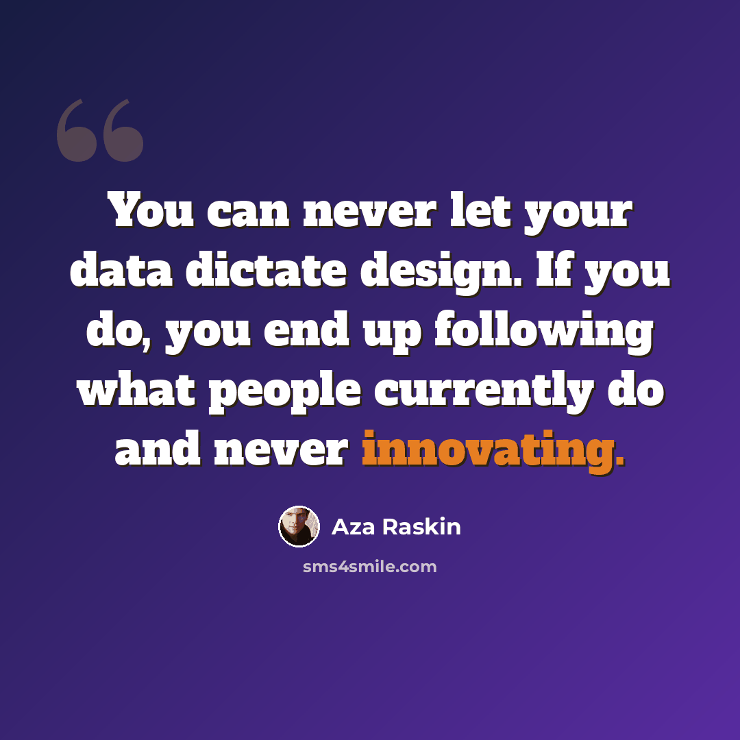 “You can never let your data dictate design. If you do, you end up following what people currently do and never innovating.” quote by Aza Raskin