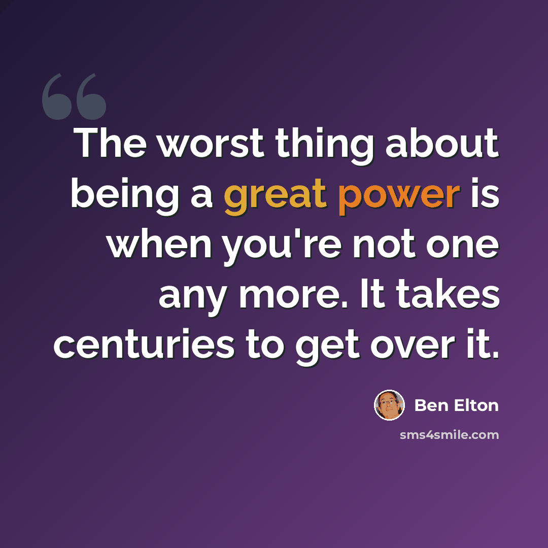 “The worst thing about being a great power is when you're not one any more. It takes centuries to get over it.” quote by Ben Elton