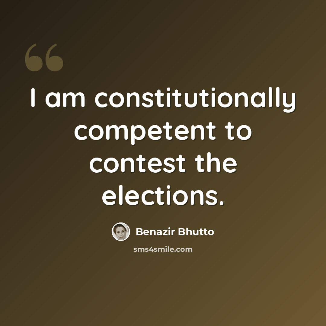 “I am constitutionally competent to contest the elections.” quote by Benazir Bhutto