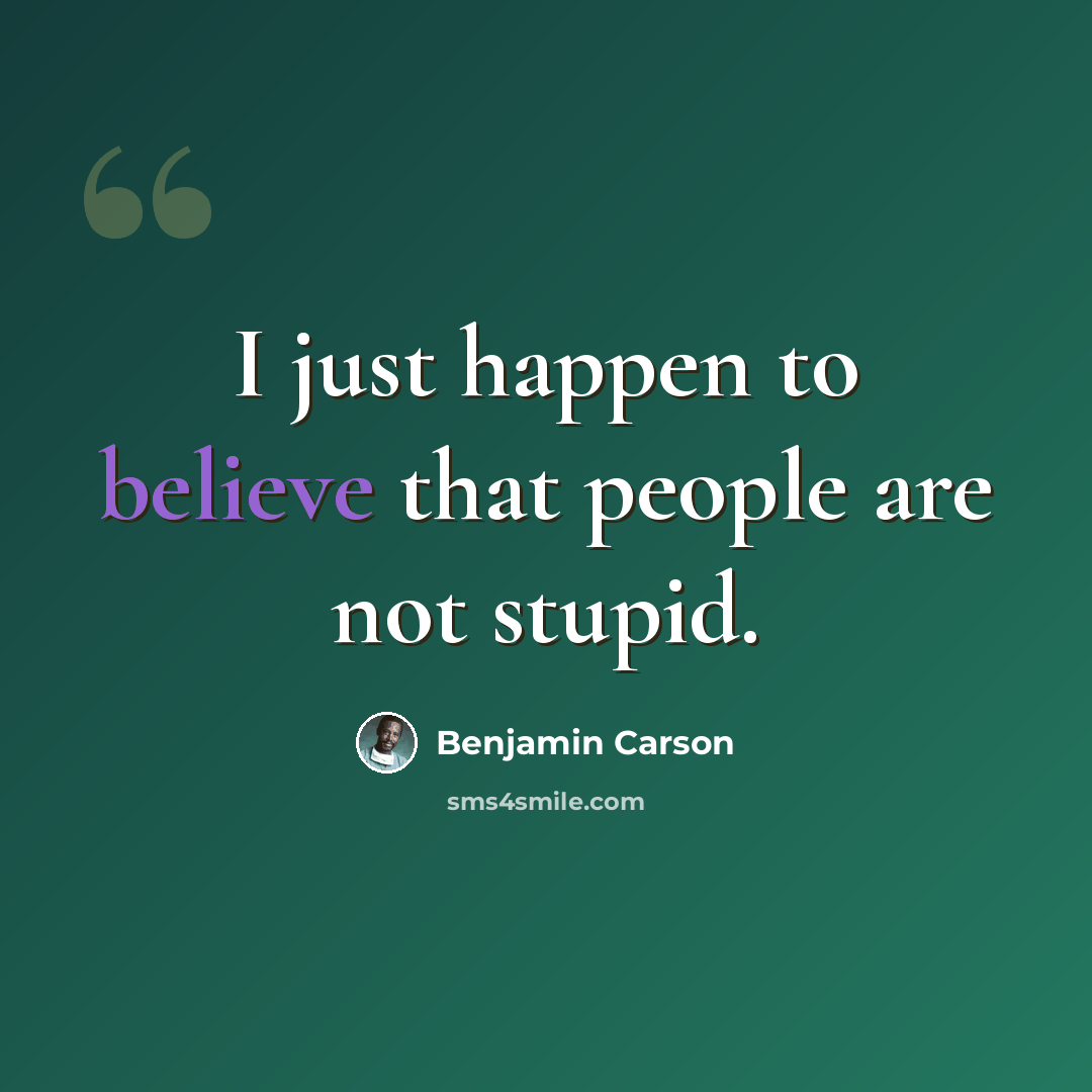 “I just happen to believe that people are not stupid.” quote by Benjamin Carson