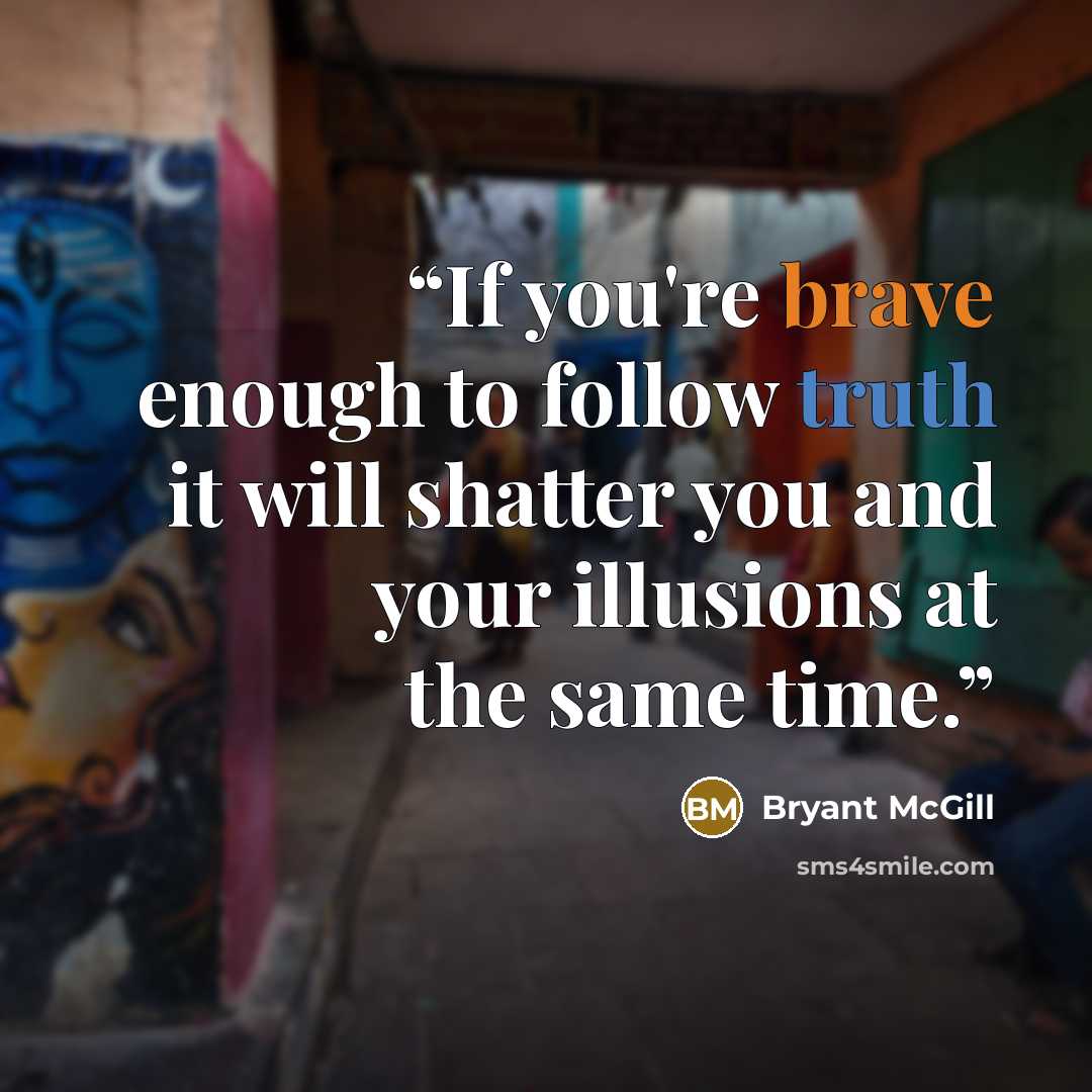 “If you're brave enough to follow truth it will shatter you and your illusions at the same time.” quote by Bryant McGill