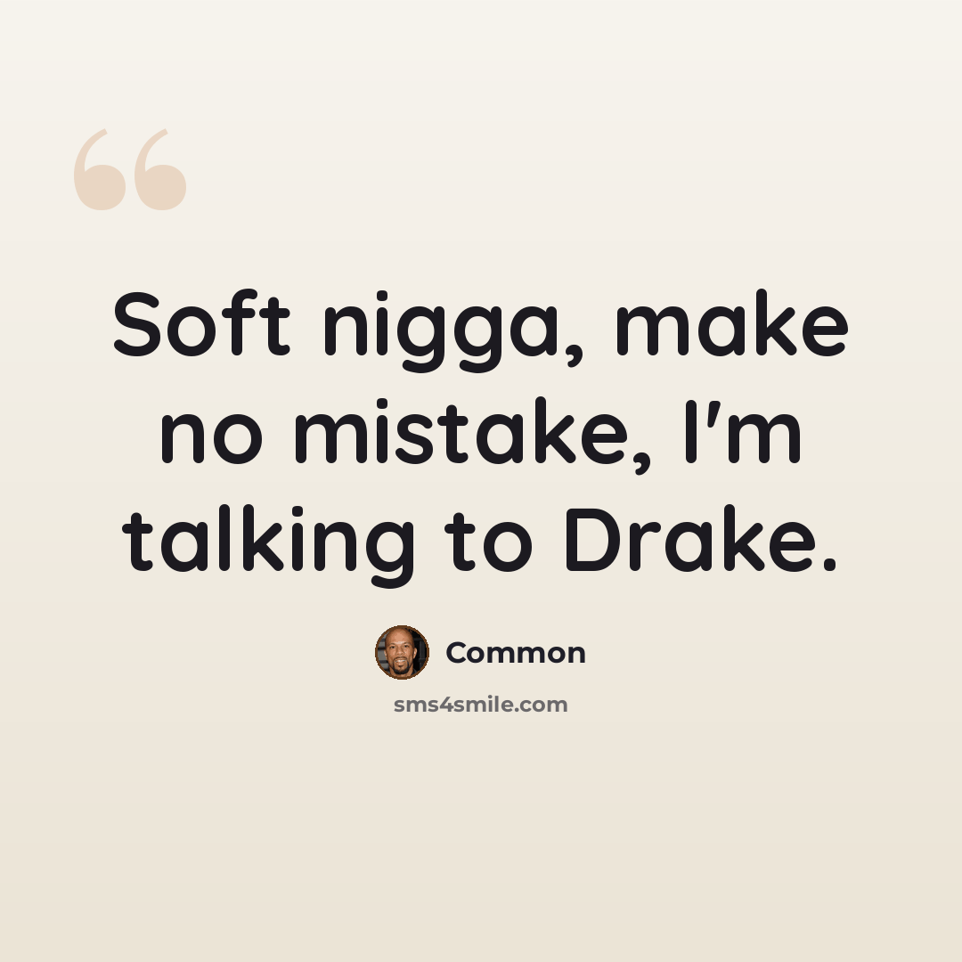 “Soft nigga, make no mistake, I'm talking to Drake.” quote by Common
