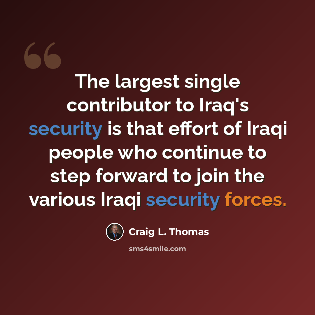 “The largest single contributor to Iraq's security is that effort of Iraqi people who continue to step forward to join the various Iraqi security forces.” quote by Craig L. Thomas