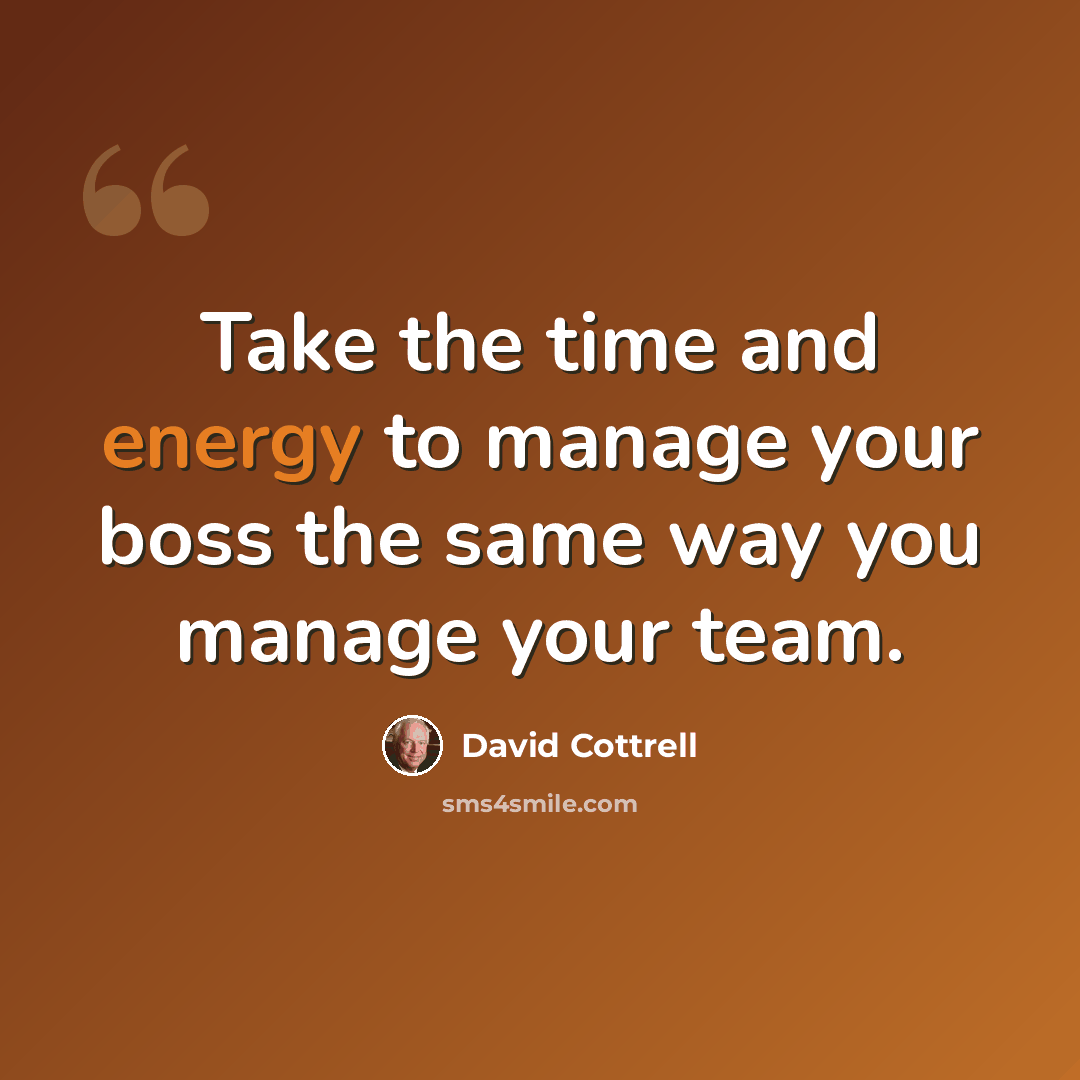 “Take the time and energy to manage your boss the same way you manage your team.” quote by David Cottrell