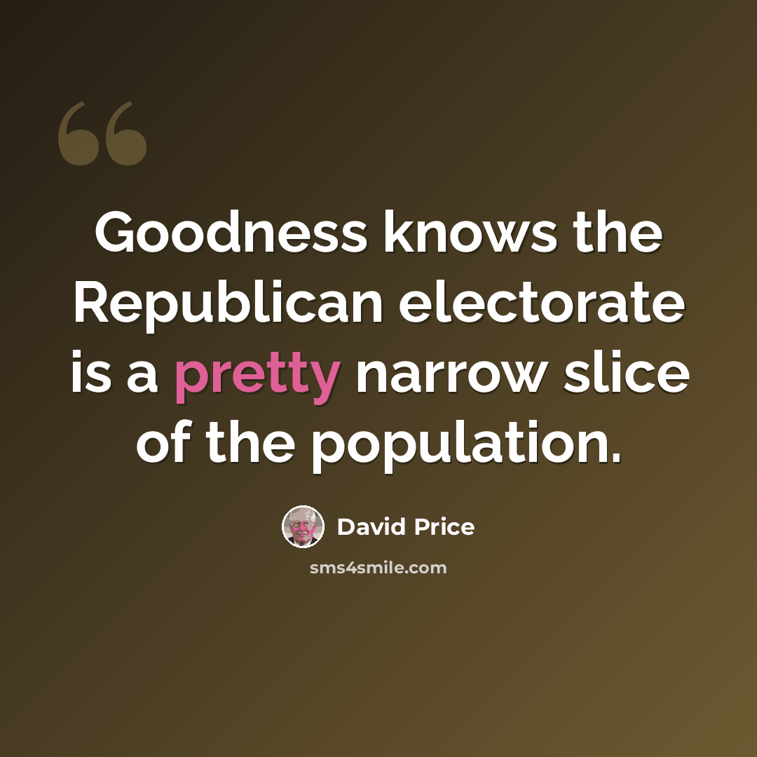 “Goodness knows the Republican electorate is a pretty narrow slice of the population.” quote by David Price