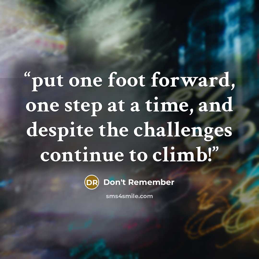 “put one foot forward, one step at a time, and despite the challenges continue to climb!” quote by DON'T REMEMBER