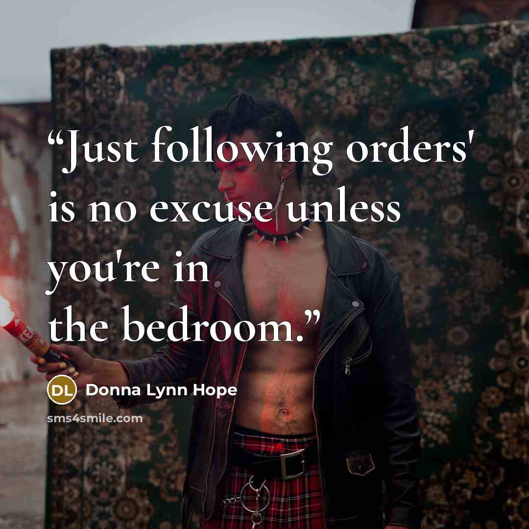 “Just following orders' is no excuse unless you're in the bedroom.” quote by Donna Lynn Hope