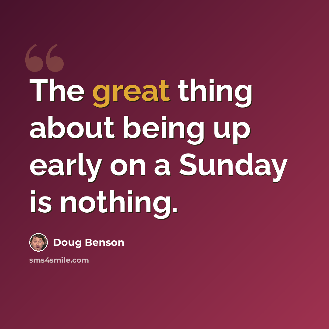 “The great thing about being up early on a Sunday is nothing.” quote by Doug Benson