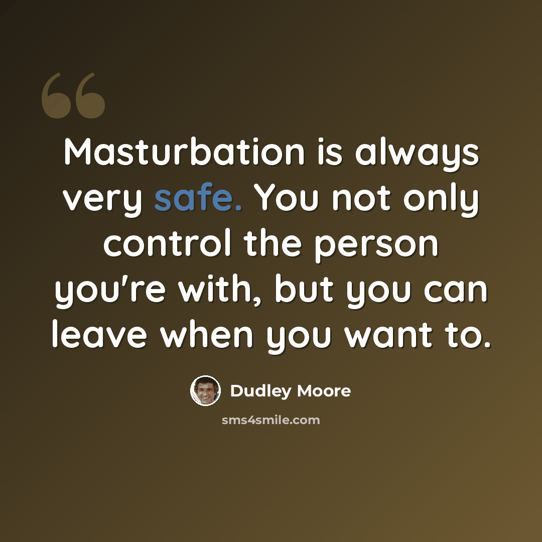 “Masturbation is always very safe. You not only control the person you're with, but you can leave when you want to.” quote by Dudley Moore