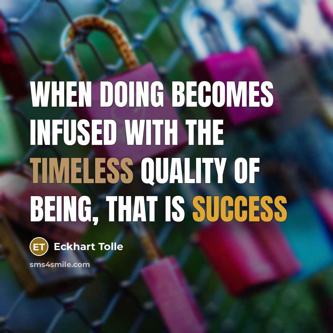 “When Doing becomes infused with the timeless quality of being, that is success” quote by Eckhart Tolle