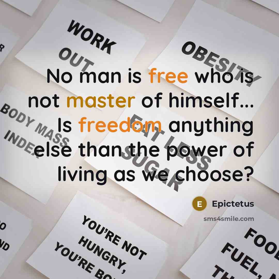 “No man is free who is not master of himself... Is freedom anything else than the power of living as we choose?” quote by Epictetus