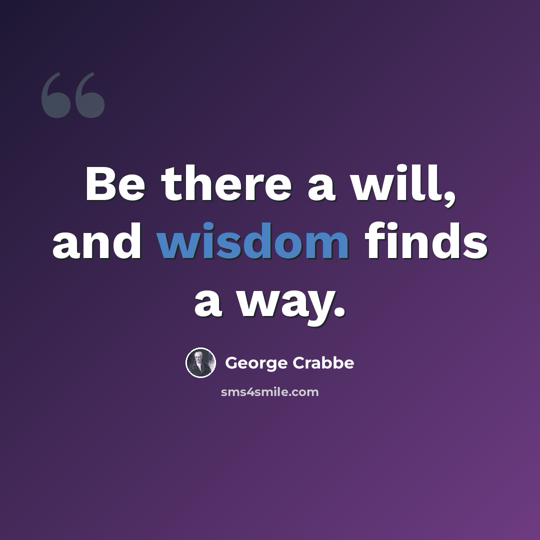 “Be there a will, and wisdom finds a way.” quote by George Crabbe