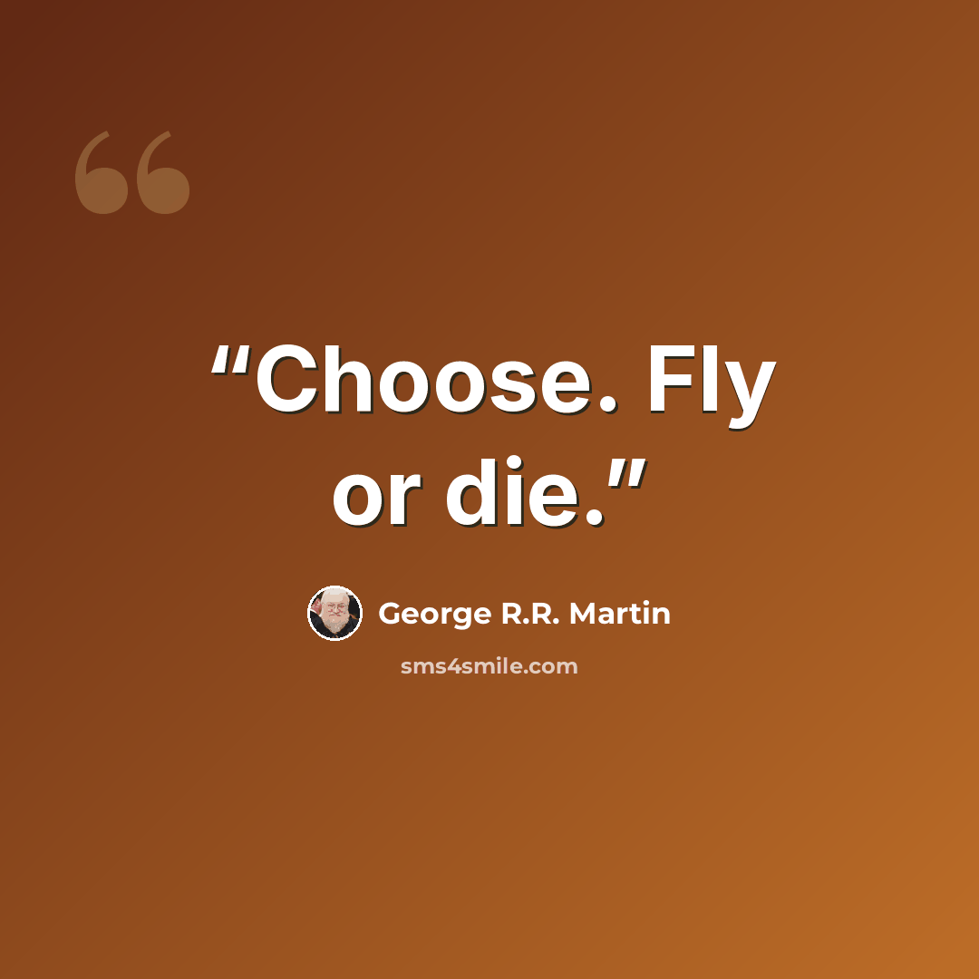 “Choose. Fly or die.” quote by George R.R. Martin