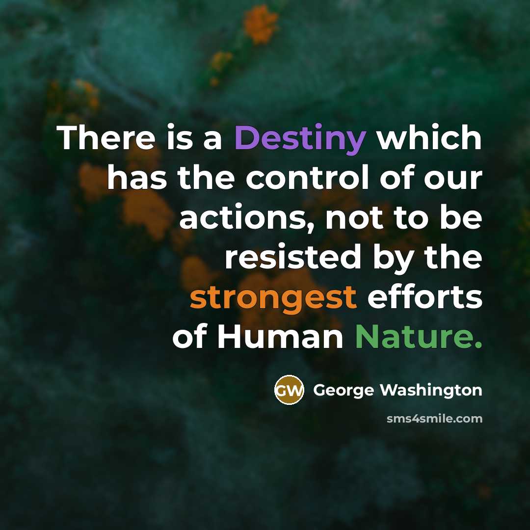 “There is a Destiny which has the control of our actions, not to be resisted by the strongest efforts of Human Nature.” quote by George Washington