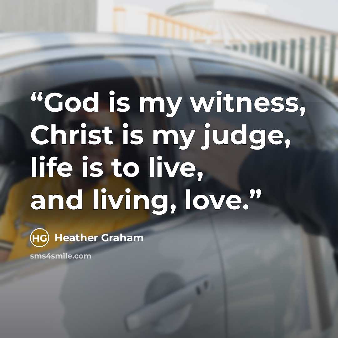 “God is my witness, Christ is my judge, life is to live, and living, love.” quote by Heather Graham