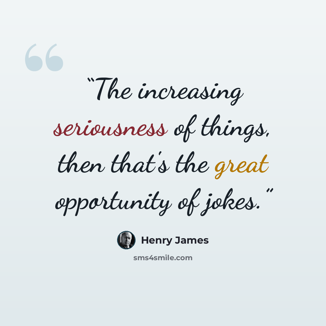 “The increasing seriousness of things, then that's the great opportunity of jokes.” quote by Henry James