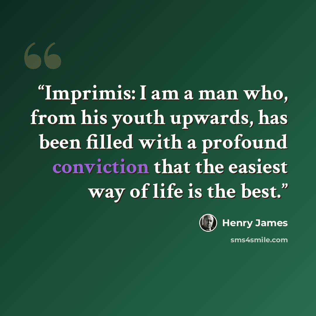 “Imprimis: I am a man who, from his youth upwards, has been filled with a profound conviction that the easiest way of life is the best.” quote by Henry James