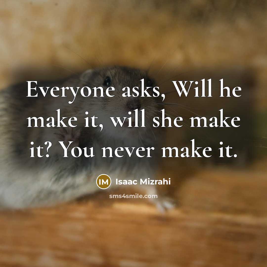 “Everyone asks, Will he make it, will she make it? You never make it.” quote by Isaac Mizrahi