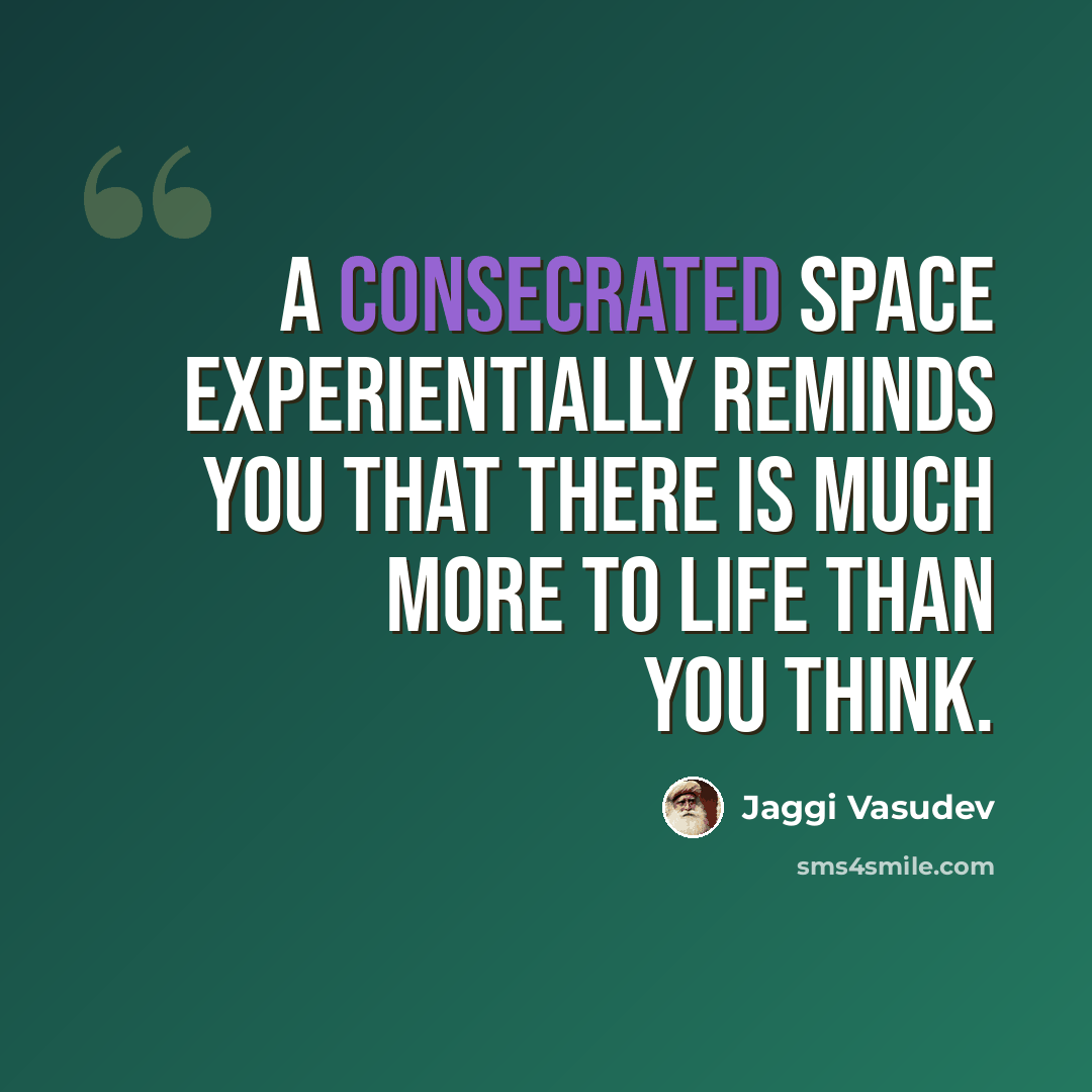 “A consecrated space experientially reminds you that there is much more to life than you think.” quote by Jaggi Vasudev