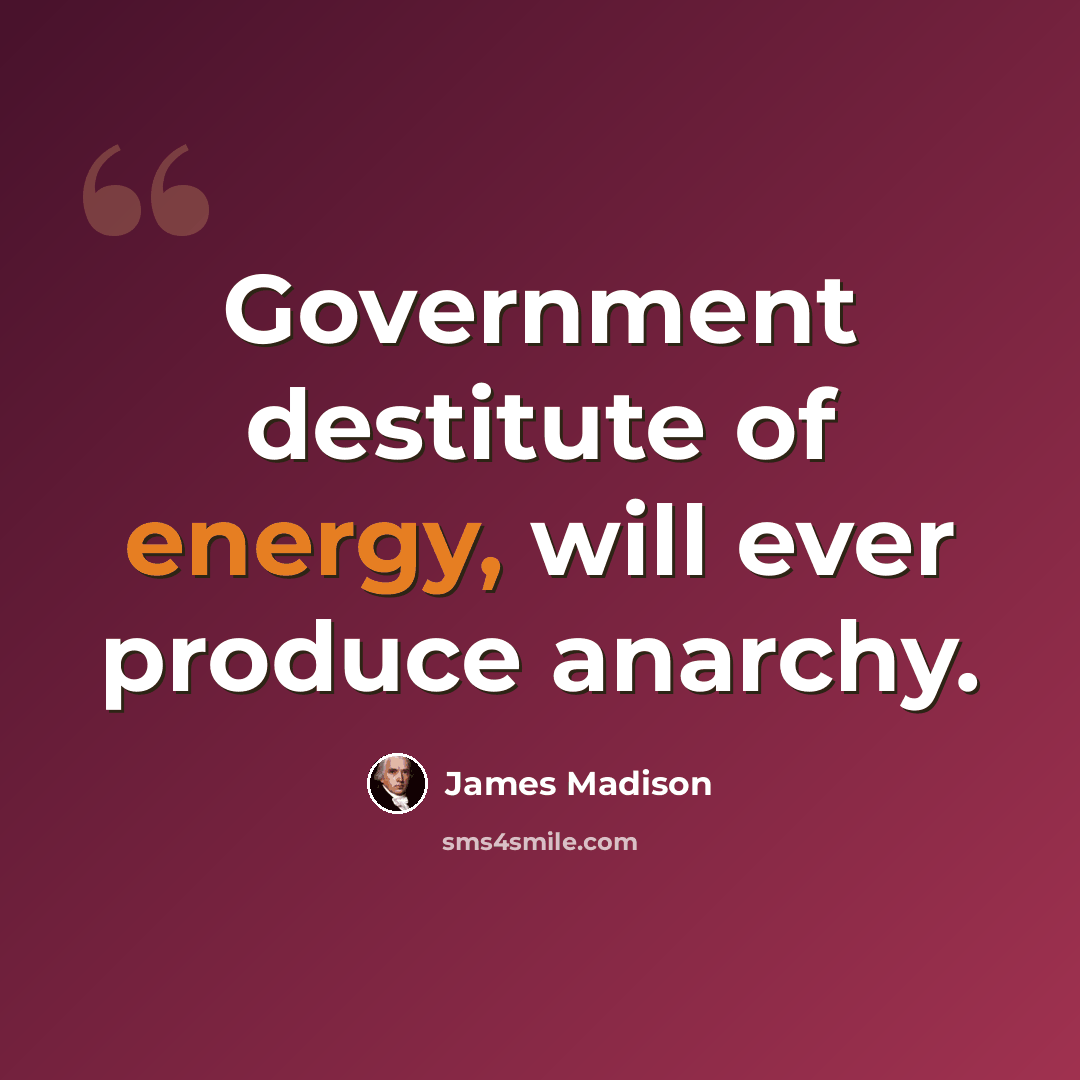 “Government destitute of energy, will ever produce anarchy.” quote by James Madison