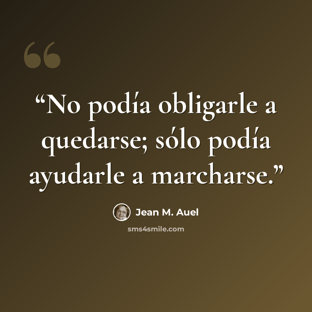 “No podía obligarle a quedarse; sólo podía ayudarle a marcharse.” quote by Jean M. Auel
