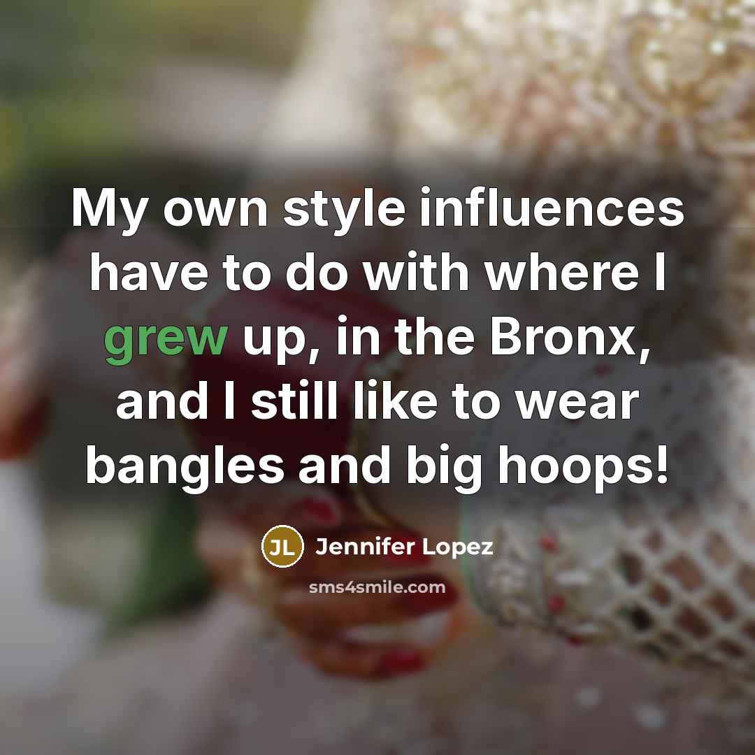 “My own style influences have to do with where I grew up, in the Bronx, and I still like to wear bangles and big hoops!” quote by Jennifer Lopez