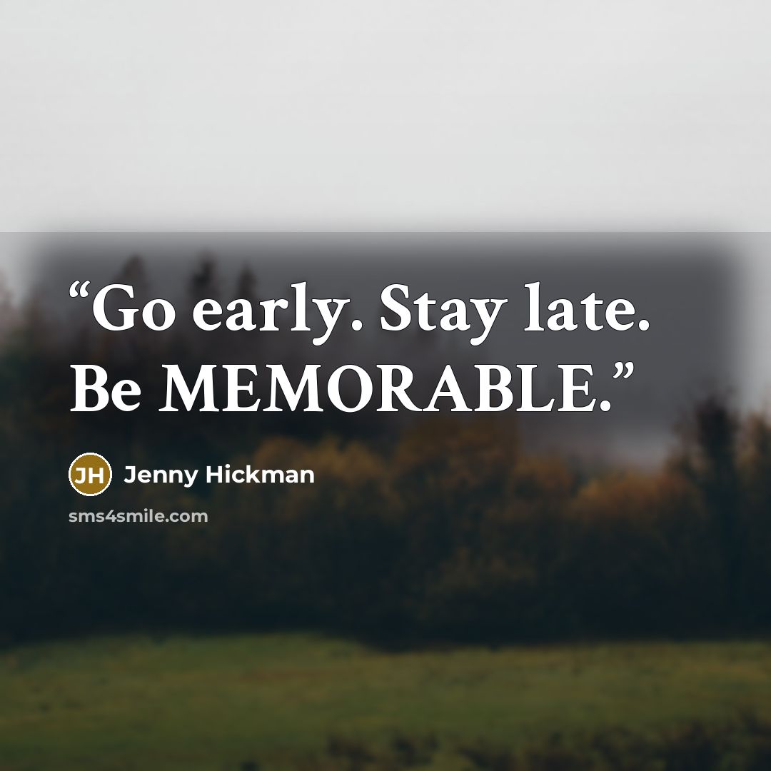 “Go early. Stay late. Be MEMORABLE.” quote by Jenny Hickman