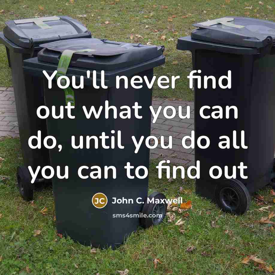 “You'll never find out what you can do, until you do all you can to find out” quote by John C. Maxwell