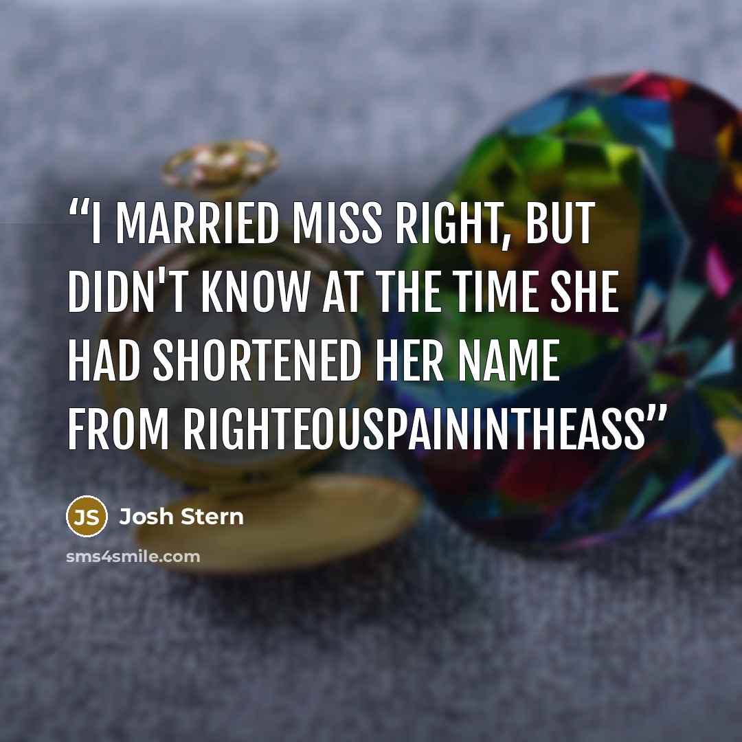 “I married Miss Right, but didn't know at the time she had shortened her name from Righteouspainintheass” quote by Josh Stern