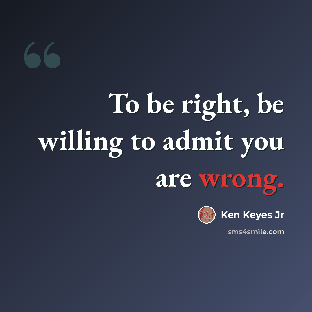 “To be right, be willing to admit you are wrong.” quote by Ken Keyes Jr