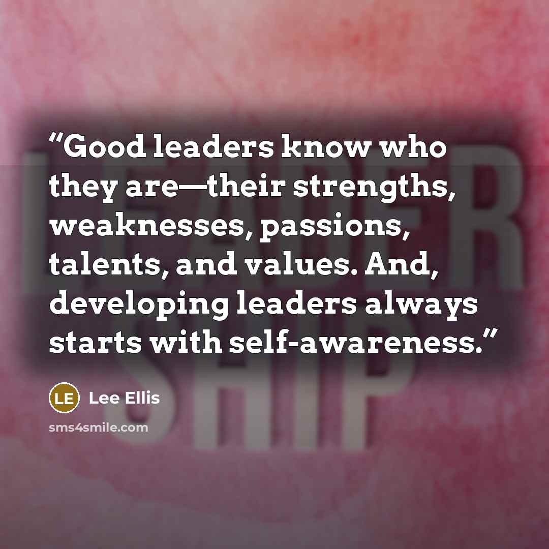 “Good leaders know who they are—their strengths, weaknesses, passions, talents, and values. And, developing leaders always starts with self-awareness.” quote by Lee Ellis