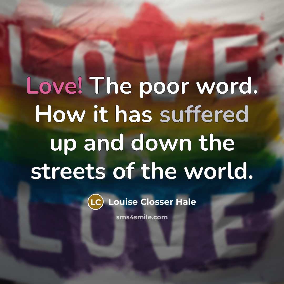 “Love! The poor word. How it has suffered up and down the streets of the world.” quote by Louise Closser Hale