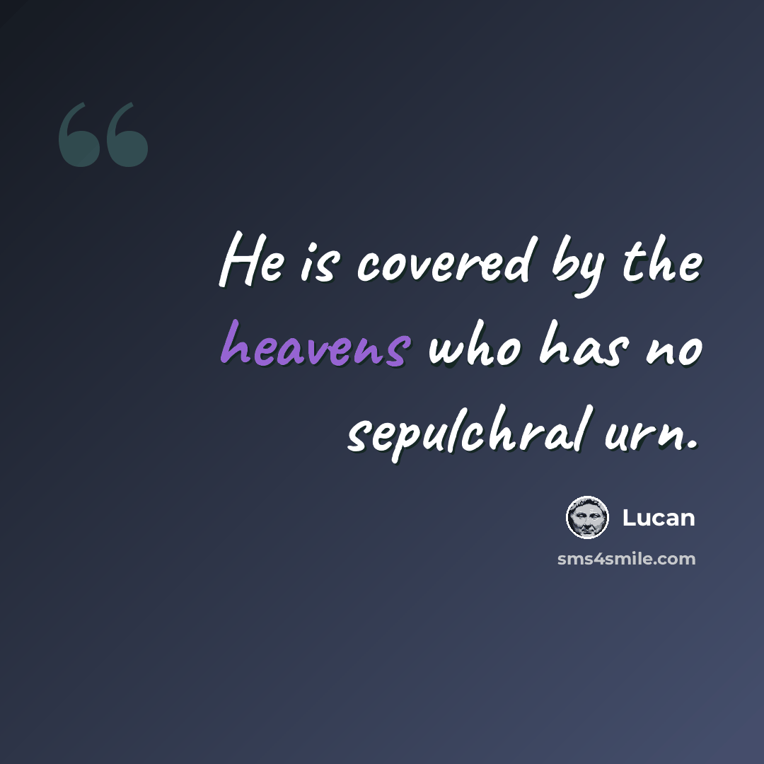 “He is covered by the heavens who has no sepulchral urn.” quote by Lucan