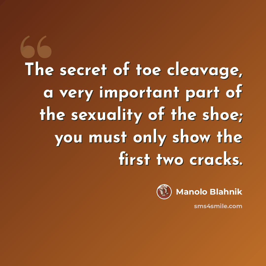 “The secret of toe cleavage, a very important part of the sexuality of the shoe; you must only show the first two cracks.” quote by Manolo Blahnik