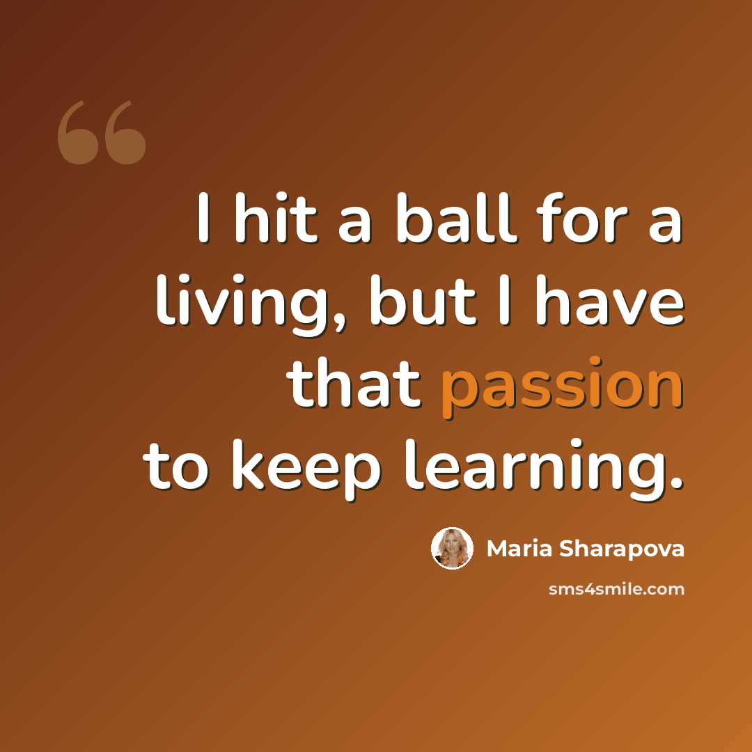 “I hit a ball for a living, but I have that passion to keep learning.” quote by Maria Sharapova