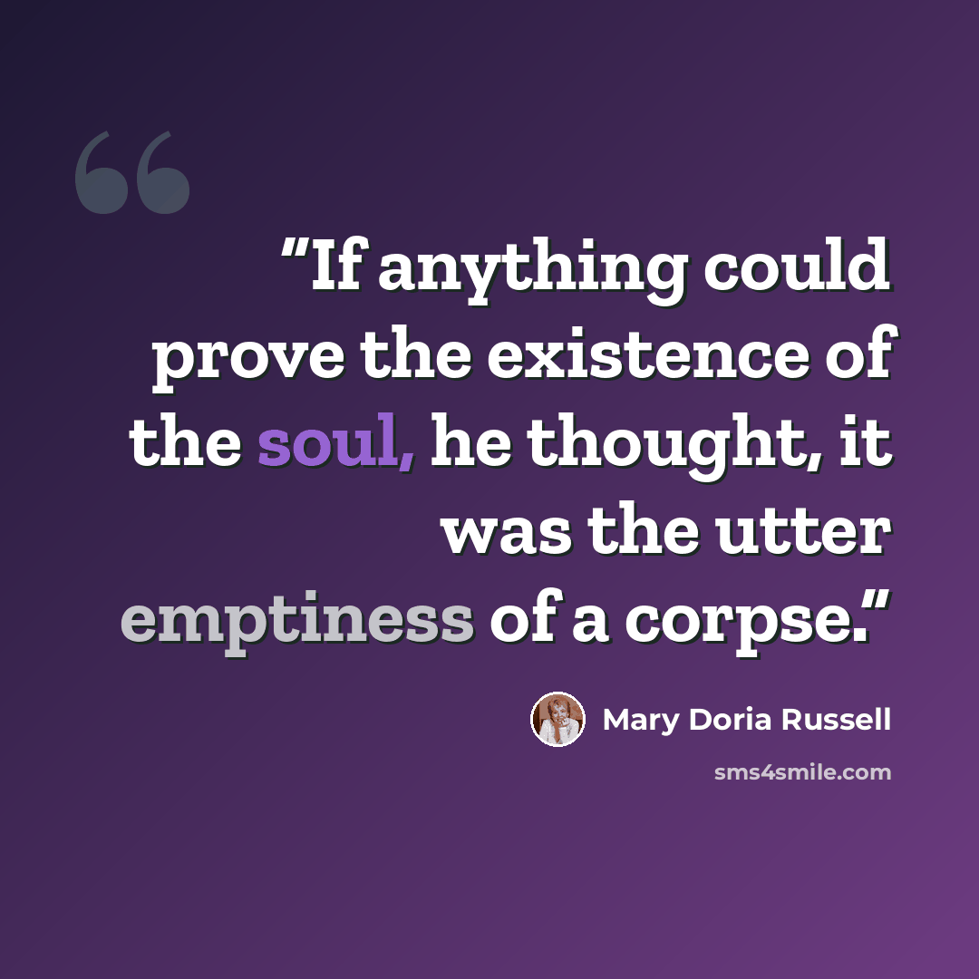 “If anything could prove the existence of the soul, he thought, it was the utter emptiness of a corpse.” quote by Mary Doria Russell