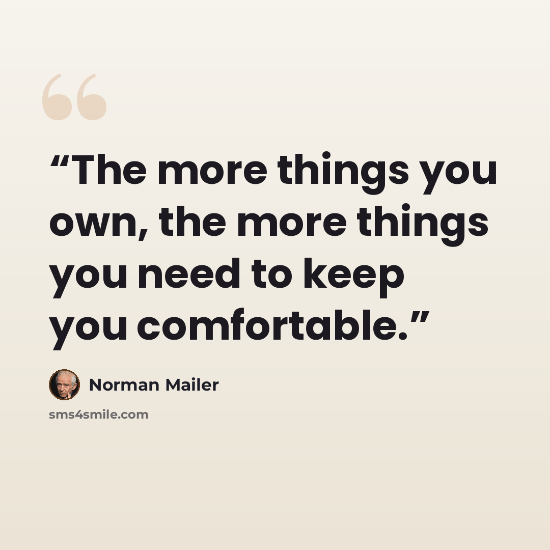 “The more things you own, the more things you need to keep you comfortable.” quote by Norman Mailer