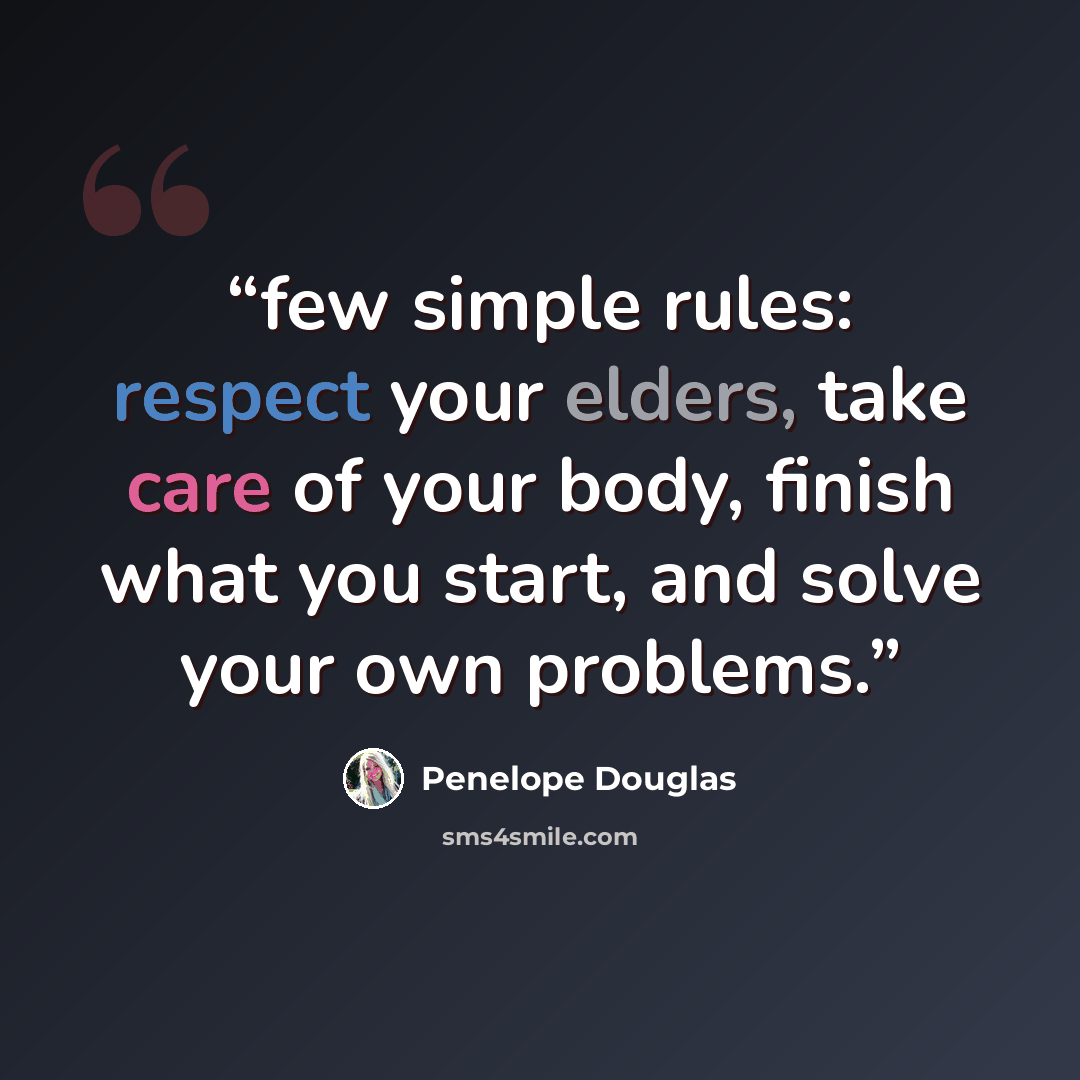 “few simple rules: respect your elders, take care of your body, finish what you start, and solve your own problems.” quote by Penelope Douglas