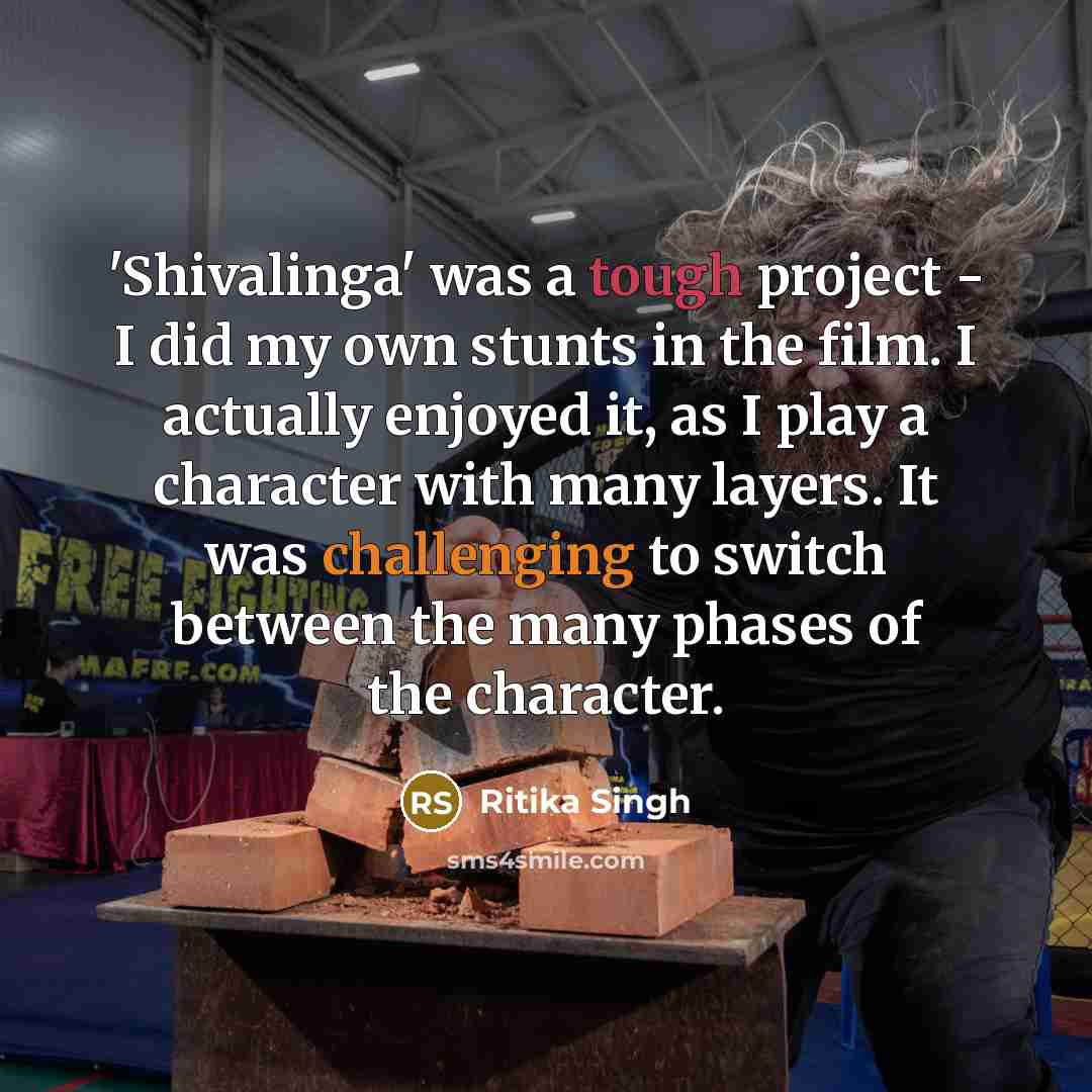 “'Shivalinga' was a tough project - I did my own stunts in the film. I actually enjoyed it, as I play a character with many layers. It was challenging to switch between the many phases of the character.” quote by Ritika Singh