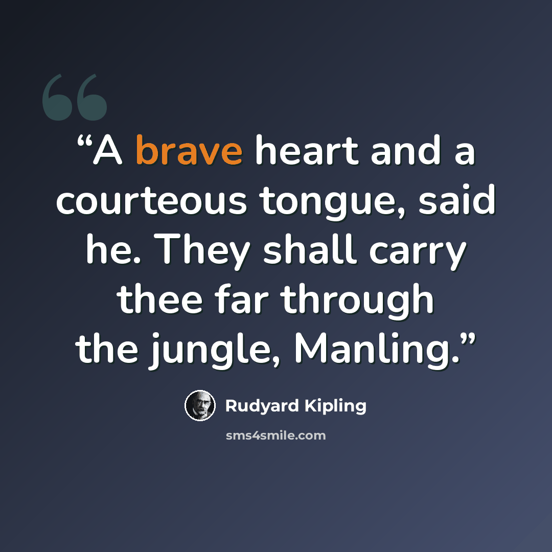 “A brave heart and a courteous tongue, said he. They shall carry thee far through the jungle, Manling.” quote by Rudyard Kipling