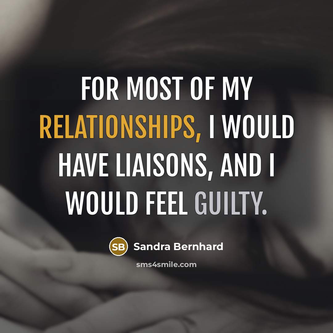“For most of my relationships, I would have liaisons, and I would feel guilty.” quote by Sandra Bernhard