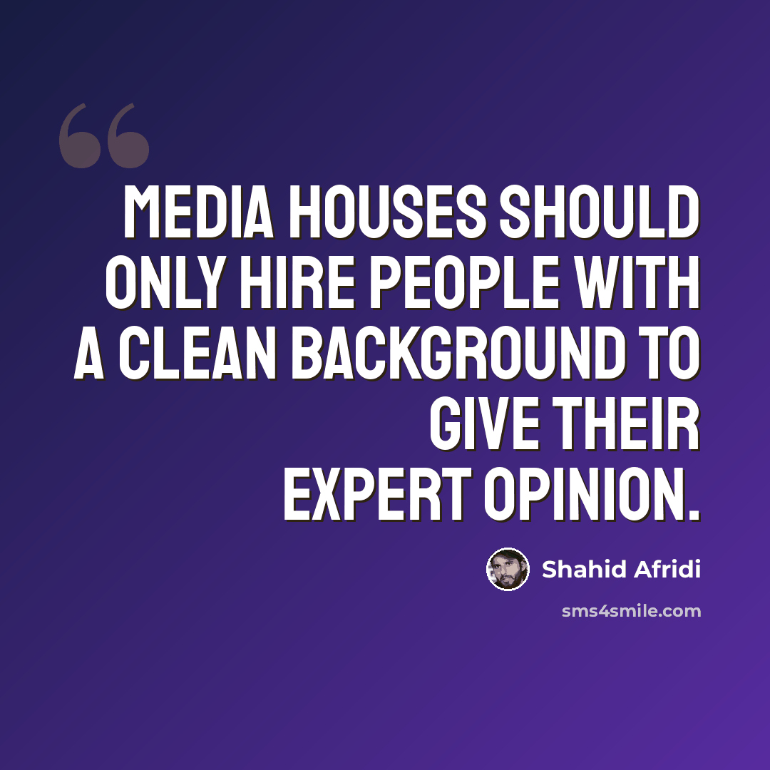 “Media houses should only hire people with a clean background to give their expert opinion.” quote by Shahid Afridi