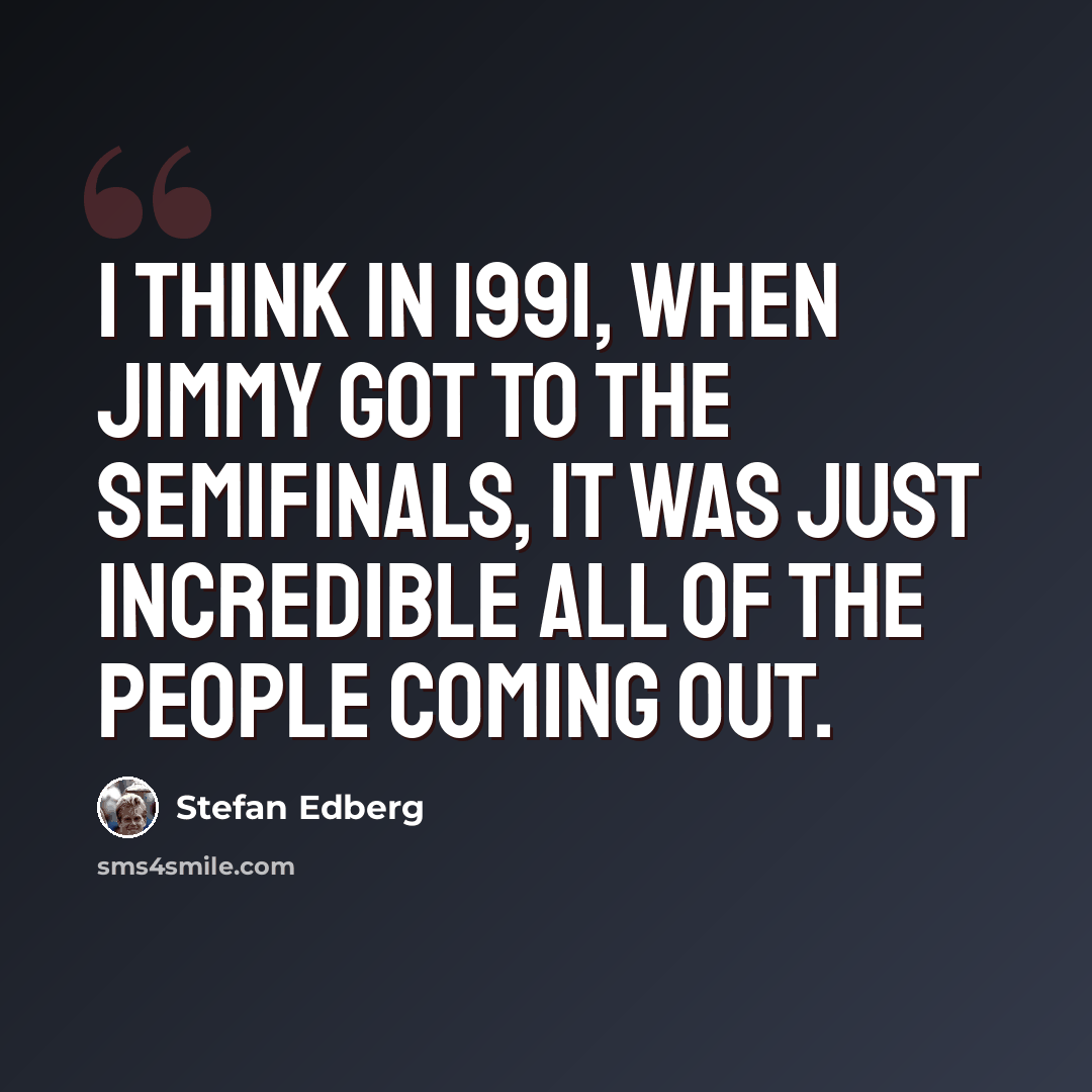 “I think in 1991, when Jimmy got to the semifinals, it was just incredible all of the people coming out.” quote by Stefan Edberg