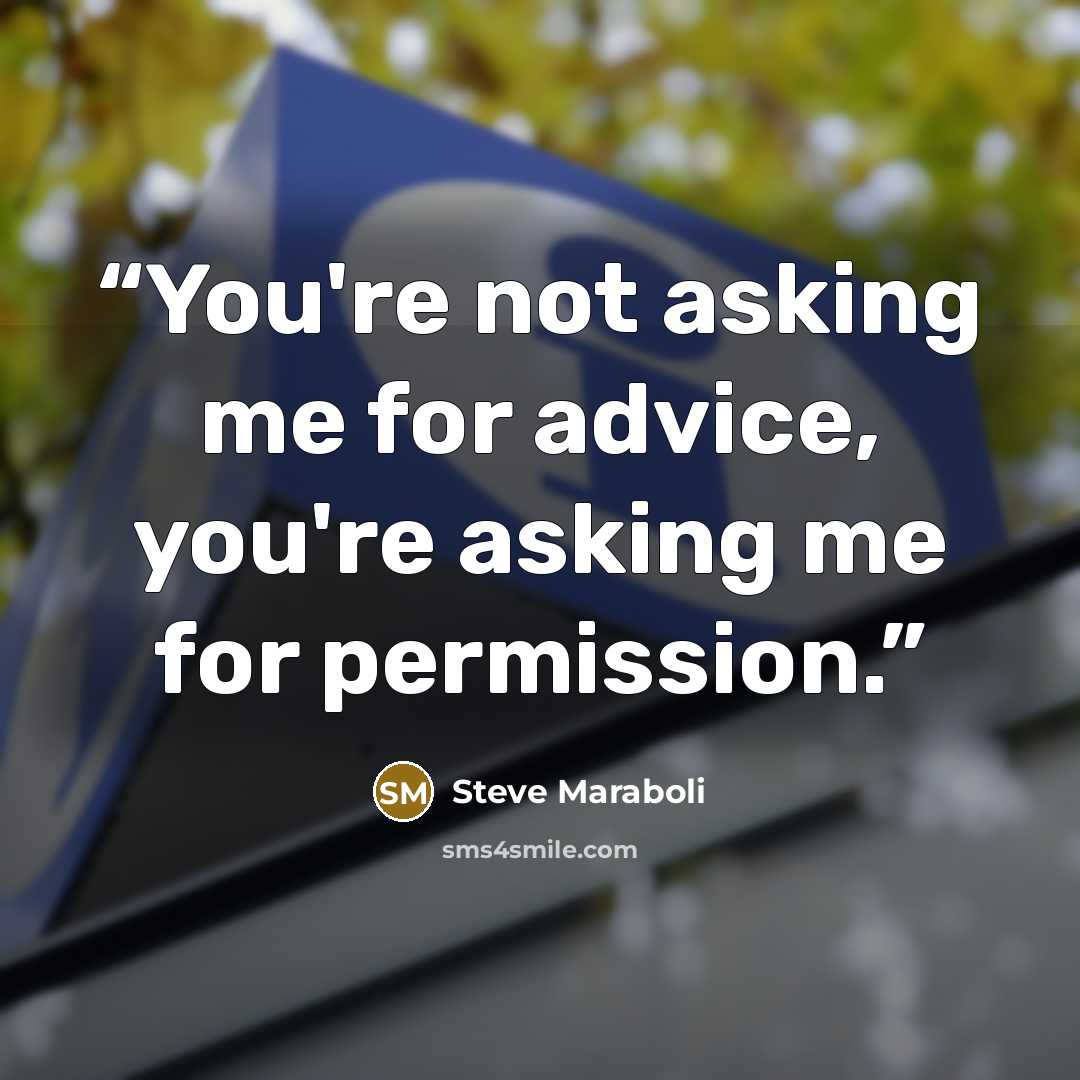 “You're not asking me for advice, you're asking me for permission.” quote by Steve Maraboli