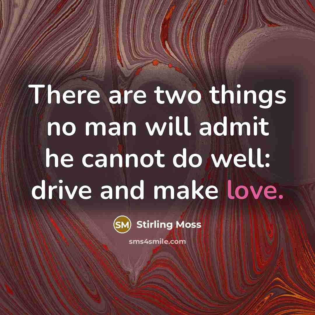 “There are two things no man will admit he cannot do well: drive and make love.” quote by Stirling Moss