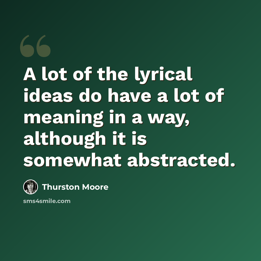 “A lot of the lyrical ideas do have a lot of meaning in a way, although it is somewhat abstracted.” quote by Thurston Moore